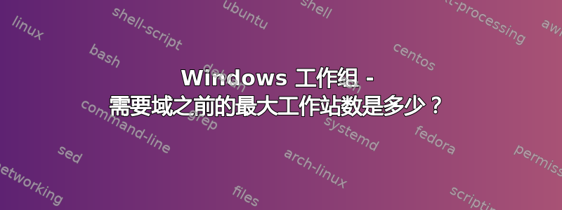 Windows 工作组 - 需要域之前的最大工作站数是多少？