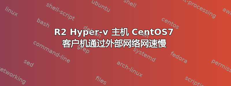 2012R2 Hyper-v 主机 CentOS7 客户机通过外部网络网速慢