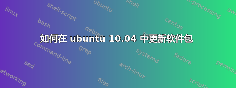 如何在 ubuntu 10.04 中更新软件包