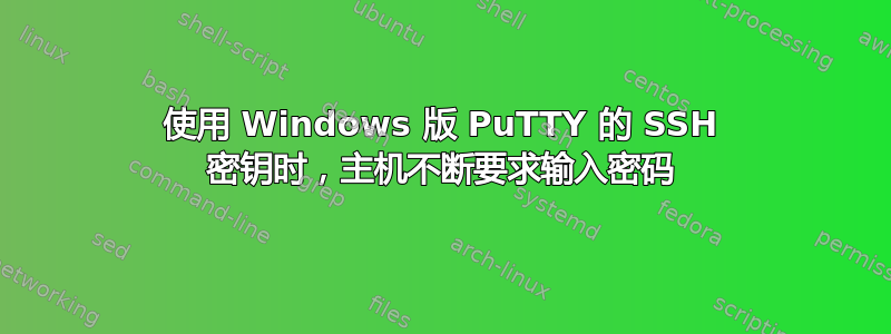 使用 Windows 版 PuTTY 的 SSH 密钥时，主机不断要求输入密码