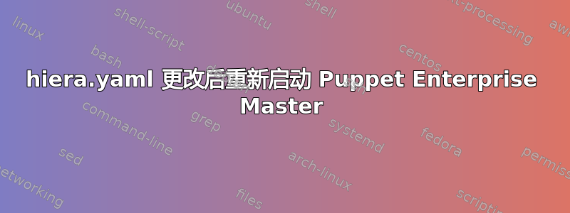 hiera.yaml 更改后重新启动 Puppet Enterprise Master