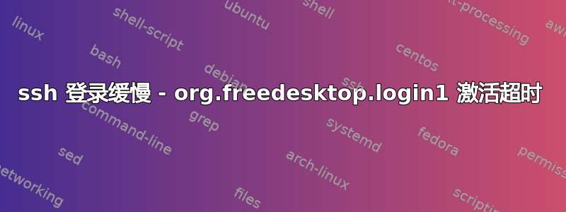 ssh 登录缓慢 - org.freedesktop.login1 激活超时