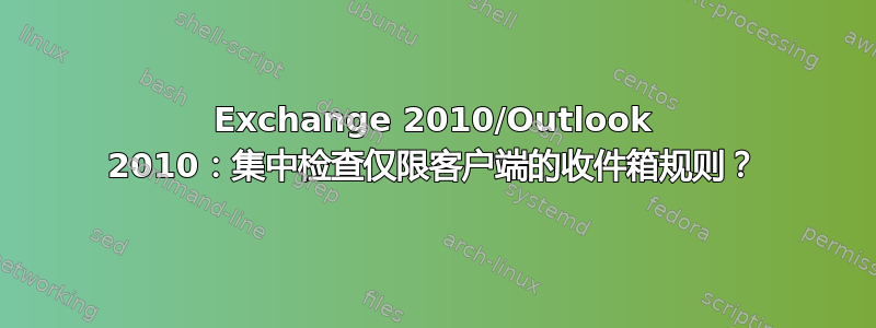 Exchange 2010/Outlook 2010：集中检查仅限客户端的收件箱规则？