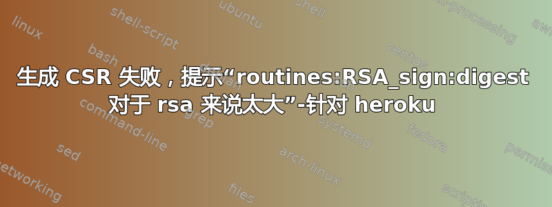 生成 CSR 失败，提示“routines:RSA_sign:digest 对于 rsa 来说太大”-针对 heroku