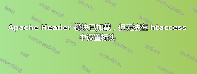 Apache Header 模块已加载，但无法在 htaccess 中设置标头