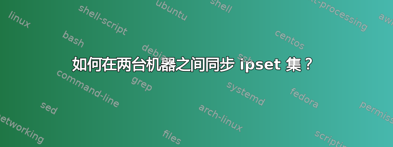 如何在两台机器之间同步 ipset 集？