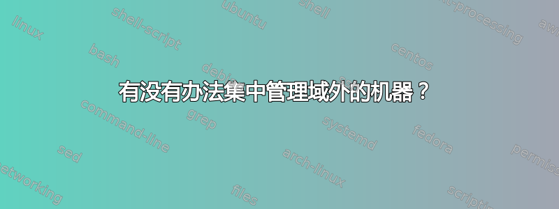 有没有办法集中管理域外的机器？