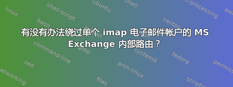 有没有办法绕过单个 imap 电子邮件帐户的 MS Exchange 内部路由？