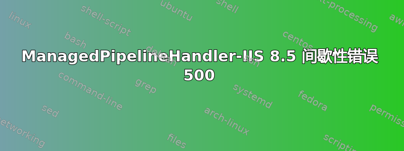 ManagedPipelineHandler-IIS 8.5 间歇性错误 500