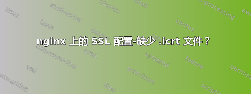 nginx 上的 SSL 配置-缺少 .icrt 文件？