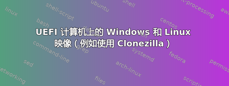 UEFI 计算机上的 Windows 和 Linux 映像（例如使用 Clonezilla）