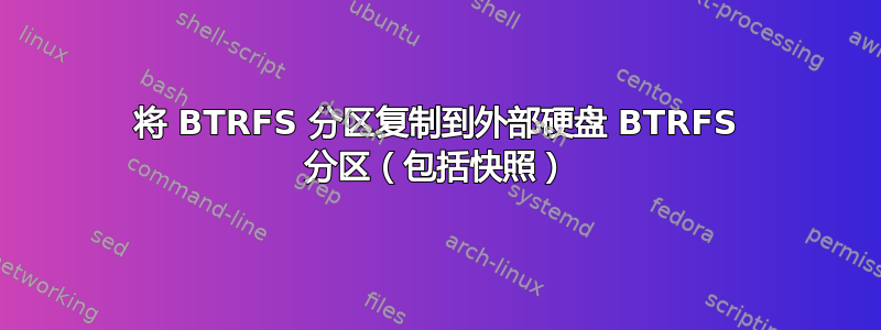 将 BTRFS 分区复制到外部硬盘 BTRFS 分区（包括快照）