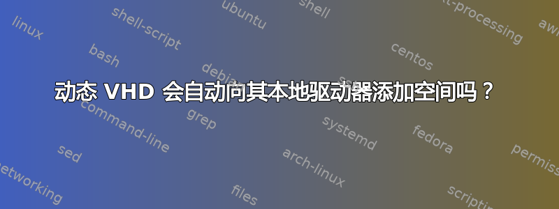 动态 VHD 会自动向其本地驱动器添加空间吗？