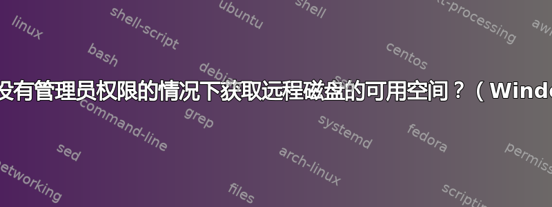 如何在没有管理员权限的情况下获取远程磁盘的可用空间？（Windows）