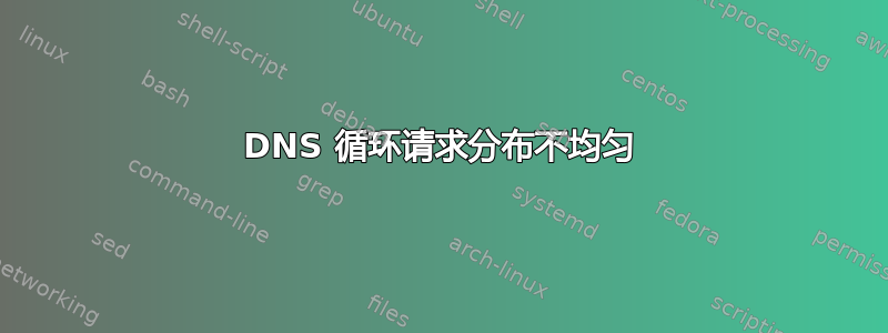 DNS 循环请求分布不均匀