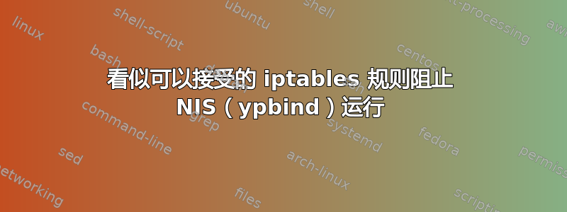 看似可以接受的 iptables 规则阻止 NIS（ypbind）运行