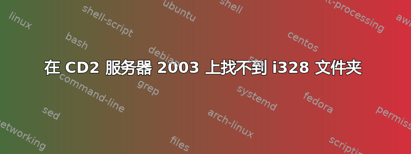 在 CD2 服务器 2003 上找不到 i328 文件夹