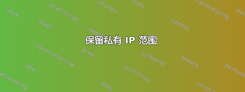 保留私有 IP 范围