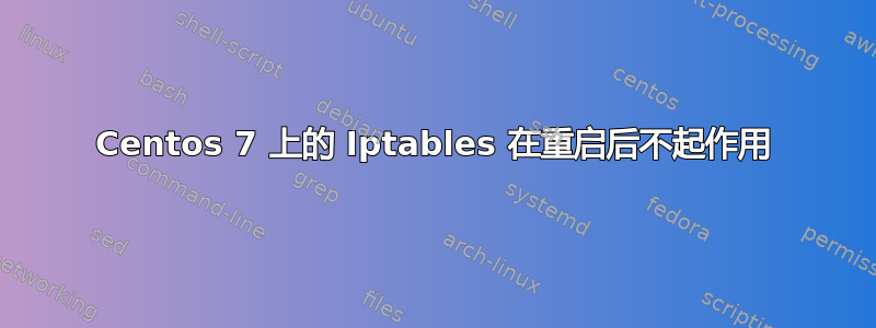 Centos 7 上的 Iptables 在重启后不起作用