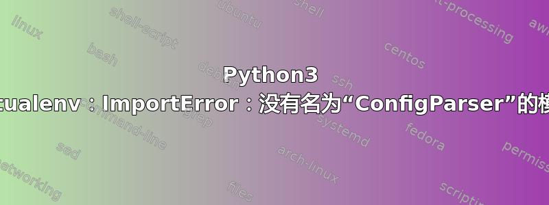 Python3 virtualenv：ImportError：没有名为“ConfigParser”的模块
