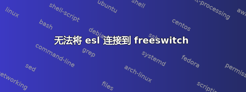 无法将 esl 连接到 freeswitch