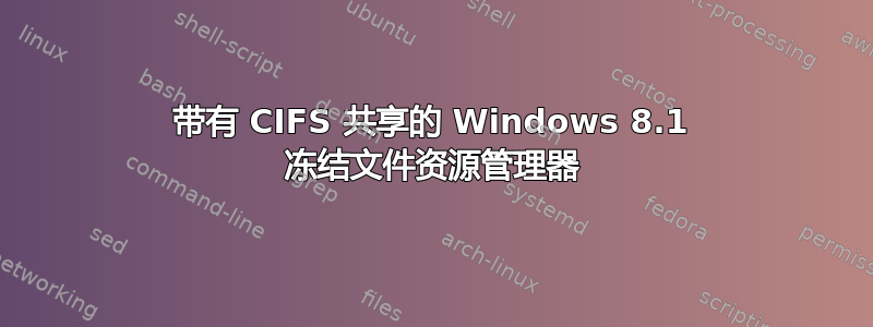 带有 CIFS 共享的 Windows 8.1 冻结文件资源管理器