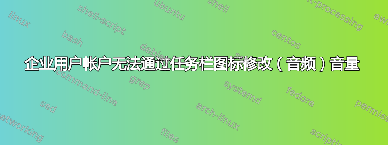 企业用户帐户无法通过任务栏图标修改（音频）音量