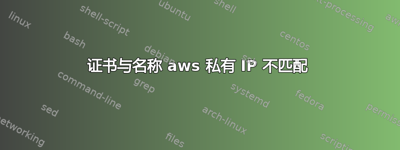 证书与名称 aws 私有 IP 不匹配