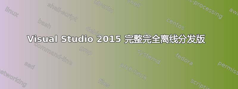 Visual Studio 2015 完整完全离线分发版 