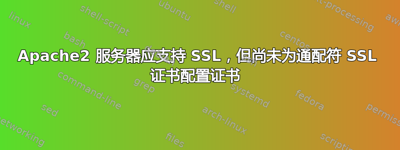 Apache2 服务器应支持 SSL，但尚未为通配符 SSL 证书配置证书 