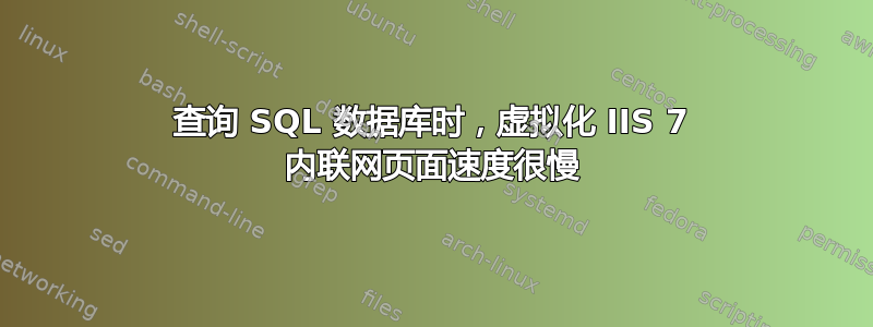 查询 SQL 数据库时，虚拟化 IIS 7 内联网页面速度很慢