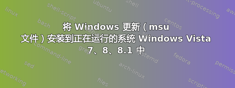 将 Windows 更新（msu 文件）安装到正在运行的系统 Windows Vista 7、8、8.1 中