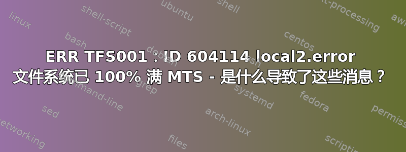 ERR TFS001：ID 604114 local2.error 文件系统已 100% 满 MTS - 是什么导致了这些消息？