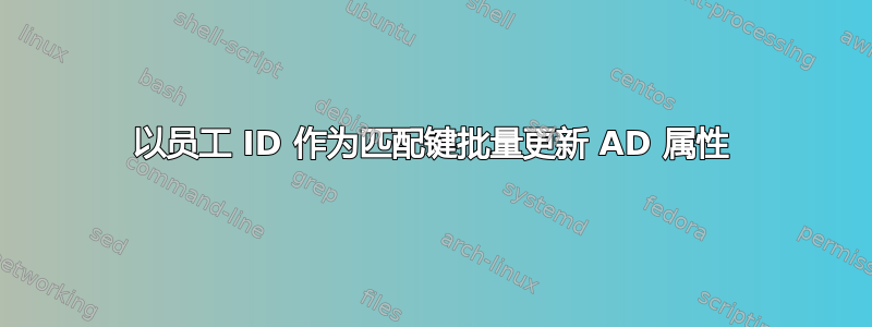 以员工 ID 作为匹配键批量更新 AD 属性