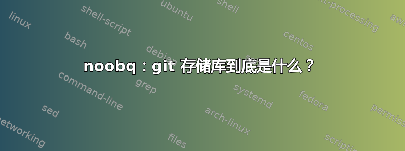 noobq：git 存储库到底是什么？