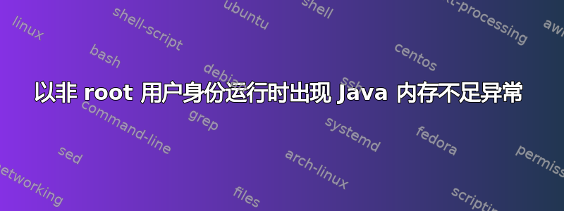 以非 root 用户身份运行时出现 Java 内存不足异常