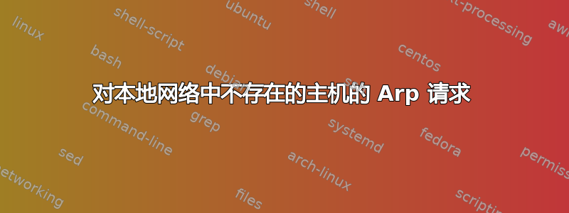 对本地网络中不存在的主机的 Arp 请求