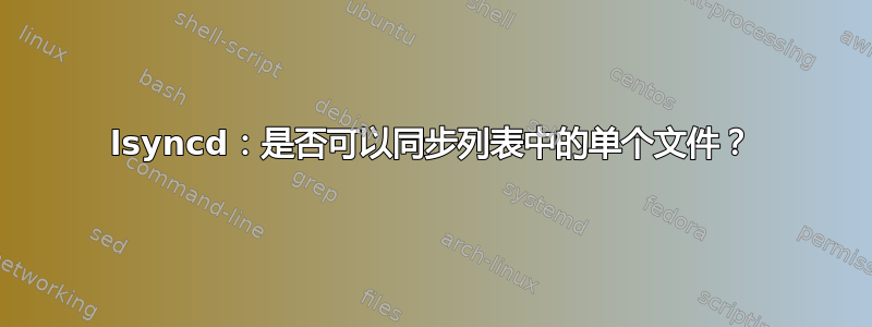 lsyncd：是否可以同步列表中的单个文件？