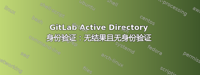 GitLab Active Directory 身份验证：无结果且无身份验证