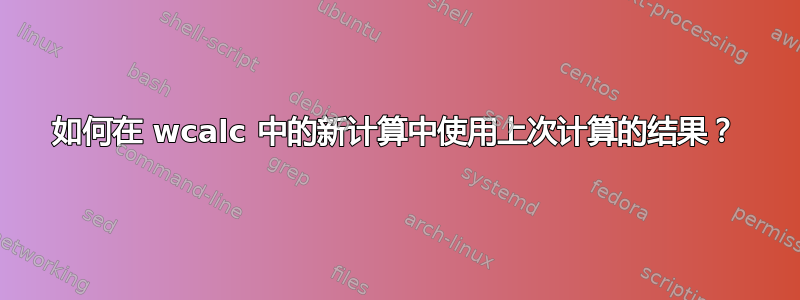 如何在 wcalc 中的新计算中使用上次计算的结果？