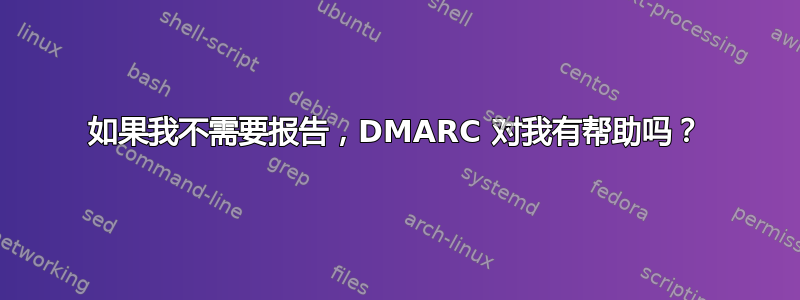 如果我不需要报告，DMARC 对我有帮助吗？