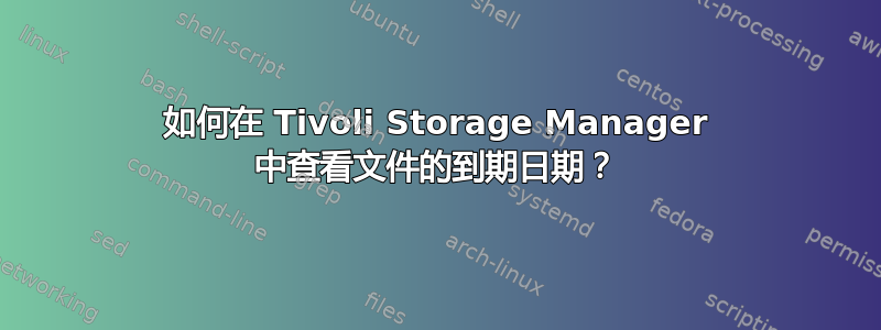 如何在 Tivoli Storage Manager 中查看文件的到期日期？