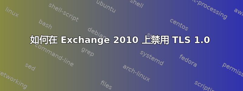 如何在 Exchange 2010 上禁用 TLS 1.0