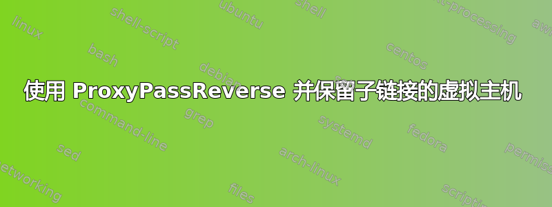 使用 ProxyPassReverse 并保留子链接的虚拟主机