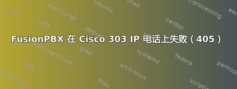 FusionPBX 在 Cisco 303 IP 电话上失败（405）