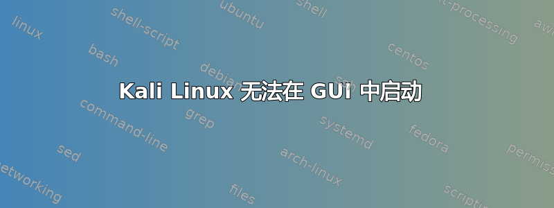 Kali Linux 无法在 GUI 中启动 