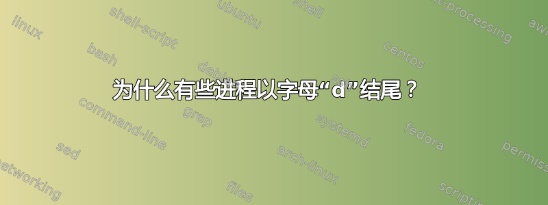 为什么有些进程以字母“d”结尾？ 