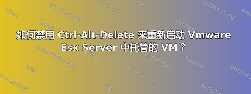 如何禁用 Ctrl-Alt-Delete 来重新启动 Vmware Esx Server 中托管的 VM？