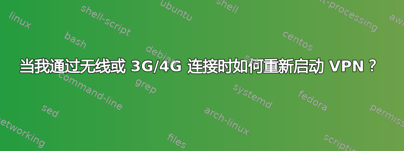 当我通过无线或 3G/4G 连接时如何重新启动 VPN？