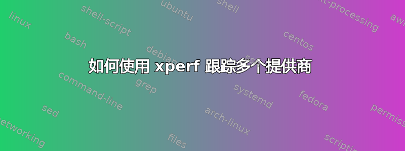 如何使用 xperf 跟踪多个提供商